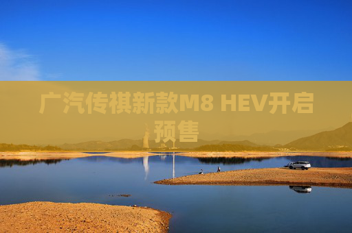 广汽传祺新款M8 HEV开启预售