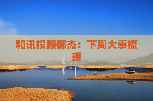 和讯投顾郁杰：下周大事梳理