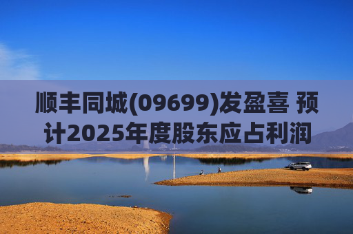 顺丰同城(09699)发盈喜 预计2025年度股东应占利润同比增长不低于80%  第1张