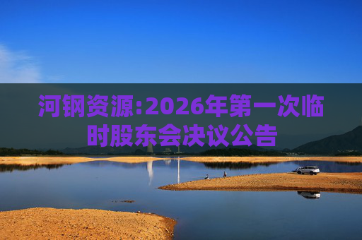 河钢资源:2026年第一次临时股东会决议公告