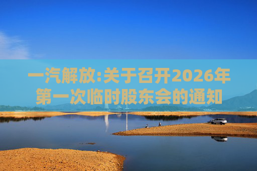 一汽解放:关于召开2026年第一次临时股东会的通知