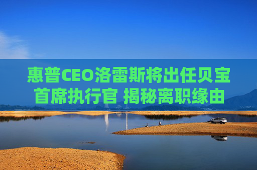 惠普CEO洛雷斯将出任贝宝首席执行官 揭秘离职缘由