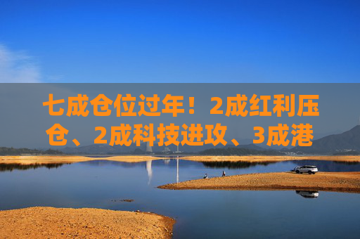 七成仓位过年！2成红利压仓、2成科技进攻、3成港股埋伏，我的春节配置单
