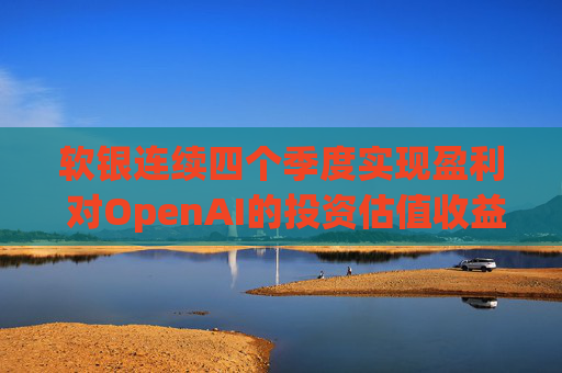 软银连续四个季度实现盈利 对OpenAI的投资估值收益带来提振 第1张 软银连续四个季度实现盈利 对OpenAI的投资估值收益带来提振 第1张