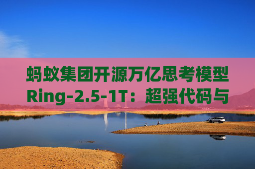 蚂蚁集团开源万亿思考模型Ring-2.5-1T：超强代码与Agent能力，适配Claude Code、OpenClaw