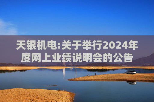 天银机电:关于举行2024年度网上业绩说明会的公告
