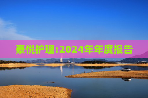 豪悦护理:2024年年度报告