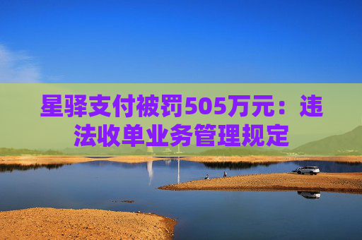 星驿支付被罚505万元：违法收单业务管理规定