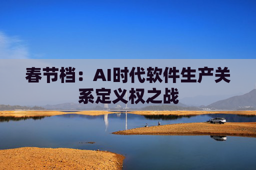 春节档：AI时代软件生产关系定义权之战