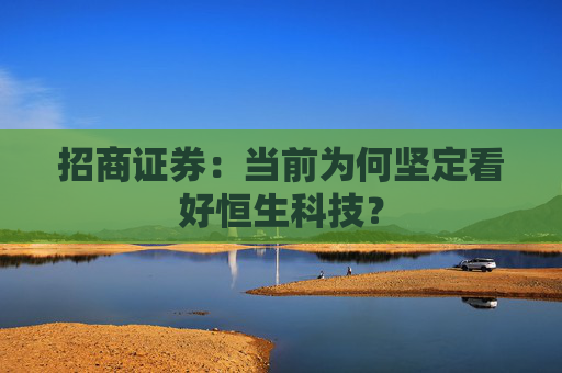 招商证券：当前为何坚定看好恒生科技？