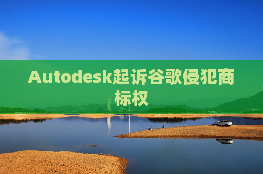 Autodesk起诉谷歌侵犯商标权