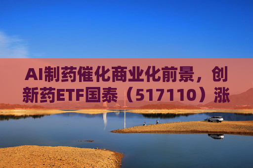 AI制药催化商业化前景，创新药ETF国泰（517110）涨超2.4%
