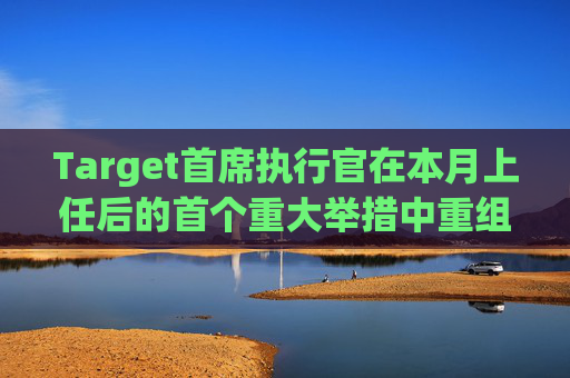 Target首席执行官在本月上任后的首个重大举措中重组了领导团队  第1张