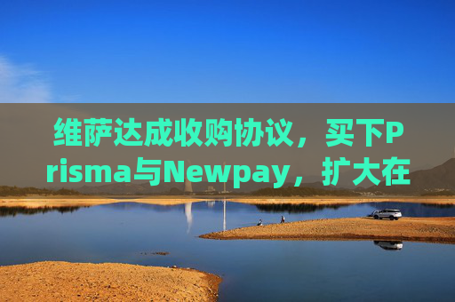 维萨达成收购协议,买下Prisma与Newpay,扩大在阿根廷业务布局 第1张 维萨达成收购协议,买下Prisma与Newpay,扩大在阿根廷业务布局 第1张