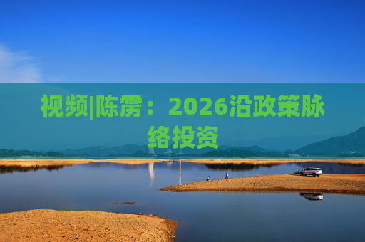 视频|陈雳：2026沿政策脉络投资