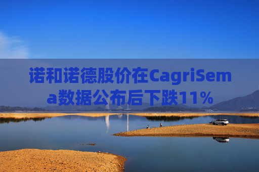 诺和诺德股价在CagriSema数据公布后下跌11%