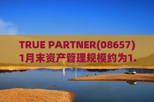 TRUE PARTNER(08657)1月末资产管理规模约为1.71亿美元