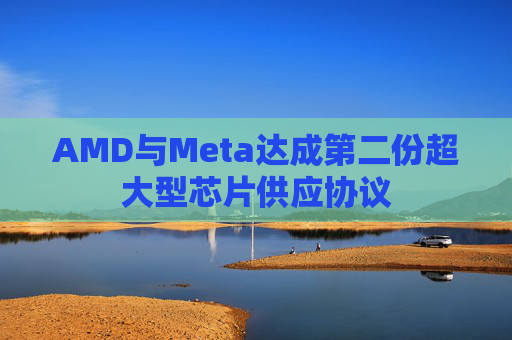 AMD与Meta达成第二份超大型芯片供应协议