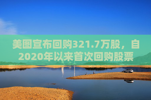 美图宣布回购321.7万股，自2020年以来首次回购股票