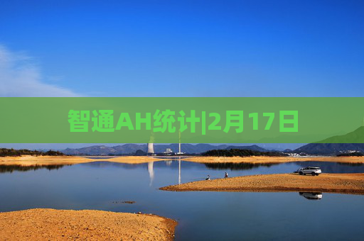 智通AH统计|2月17日