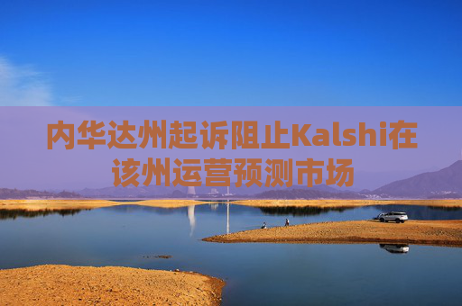内华达州起诉阻止Kalshi在该州运营预测市场