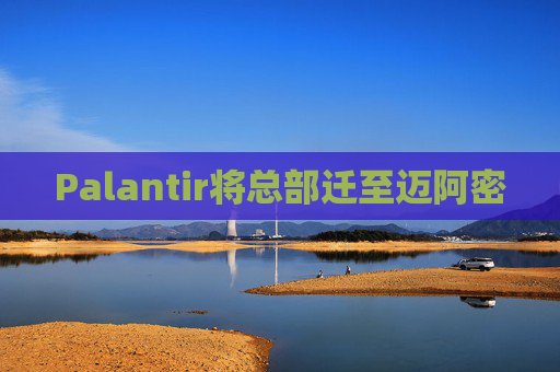 Palantir将总部迁至迈阿密