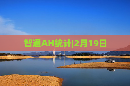 智通AH统计|2月19日