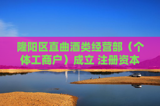 隆阳区直曲酒类经营部（个体工商户）成立 注册资本1万人民币