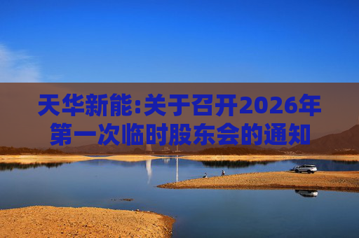 天华新能:关于召开2026年第一次临时股东会的通知