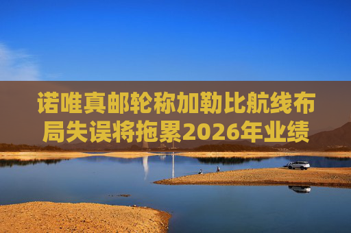 诺唯真邮轮称加勒比航线布局失误将拖累2026年业绩  第1张