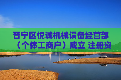 晋宁区悦诚机械设备经营部（个体工商户）成立 注册资本2万人民币