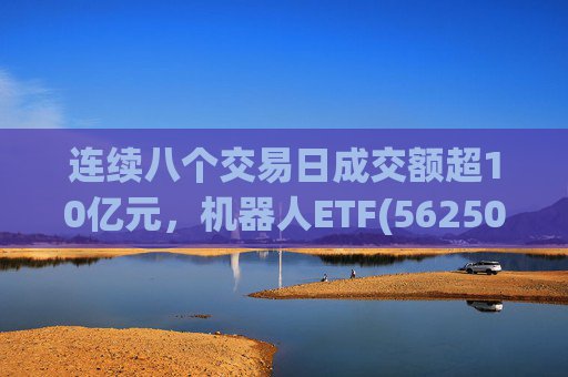 连续八个交易日成交额超10亿元，机器人ETF(562500)跌超4%