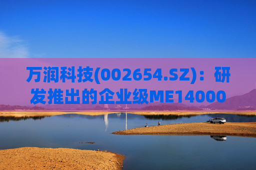 万润科技(002654.SZ)：研发推出的企业级ME14000存储产品，能够满足AI推理应用需求