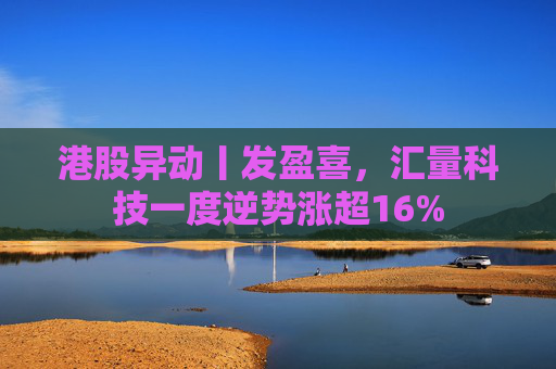 港股异动丨发盈喜，汇量科技一度逆势涨超16%