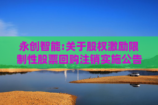 永创智能:关于股权激励限制性股票回购注销实施公告