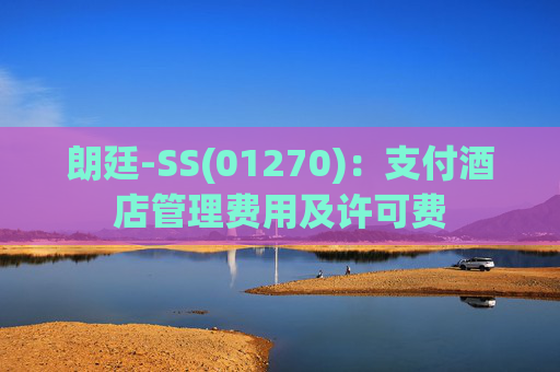 朗廷-SS(01270)：支付酒店管理费用及许可费