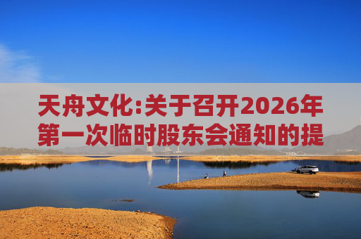 天舟文化:关于召开2026年第一次临时股东会通知的提示性公告