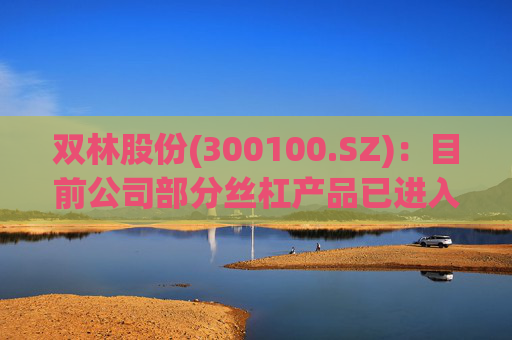 双林股份(300100.SZ)：目前公司部分丝杠产品已进入小批量产阶段