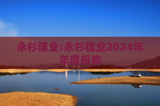 永杉锂业:永杉锂业2024年年度报告