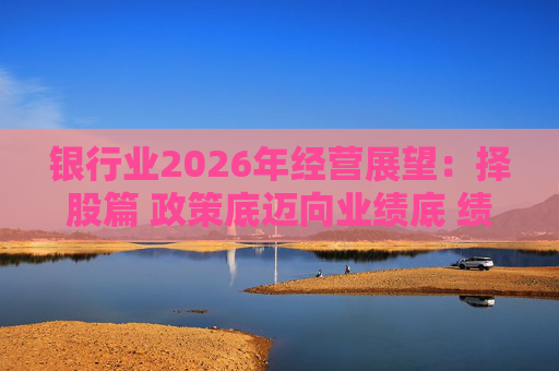 银行业2026年经营展望：择股篇 政策底迈向业绩底 绩优股领衔价值重估