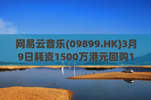 网易云音乐(09899.HK)3月9日耗资1500万港元回购10.3万股