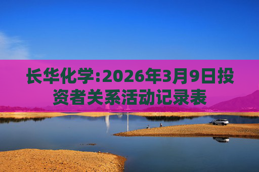 长华化学:2026年3月9日投资者关系活动记录表