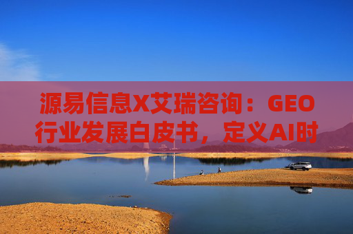 源易信息X艾瑞咨询：GEO行业发展白皮书，定义AI时代品牌真实力量