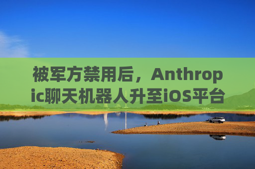 被军方禁用后，Anthropic聊天机器人升至iOS平台第一名