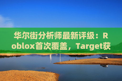 华尔街分析师最新评级：Roblox首次覆盖，Target获上调