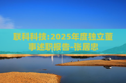 联科科技:2025年度独立董事述职报告-张居忠