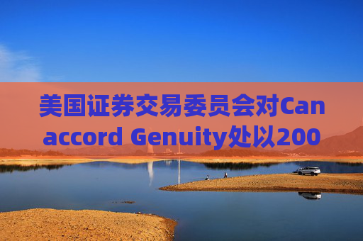 美国证券交易委员会对Canaccord Genuity处以2000万美元罚款
