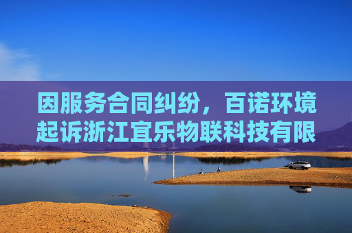 因服务合同纠纷,百诺环境起诉浙江宜乐物联科技有限公司
