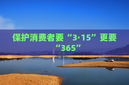 保护消费者要“3·15”更要“365”