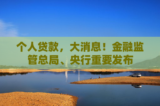 个人贷款，大消息！金融监管总局、央行重要发布